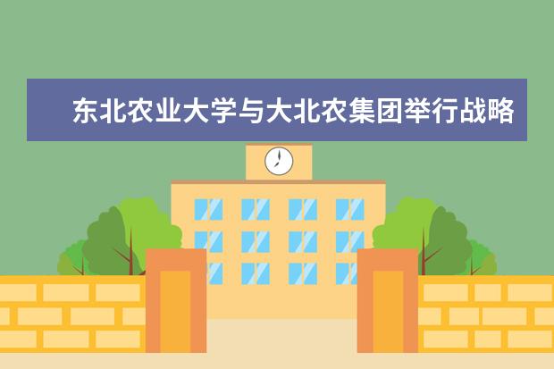 东北农业大学与大北农集团举行战略合作签约暨大北农公益基金捐赠仪式 2020年甘肃国家专项录取分数线