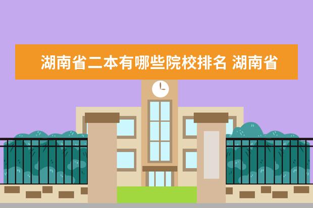 湖南省二本有哪些院校排名 湖南省長(zhǎng)沙市有哪些二本大學(xué)?