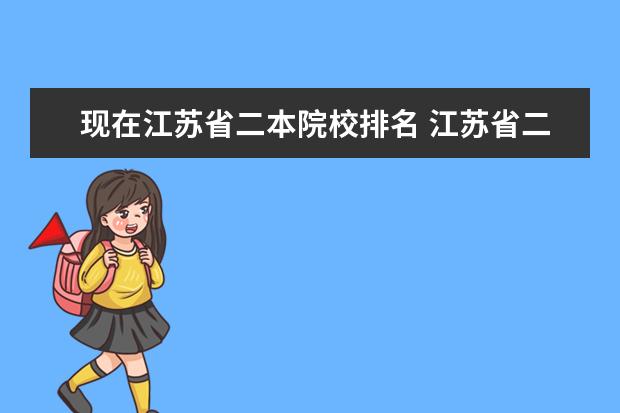 现在江苏省二本院校排名 江苏省二本大学院校排名。偏重南京苏州。不要一本大...