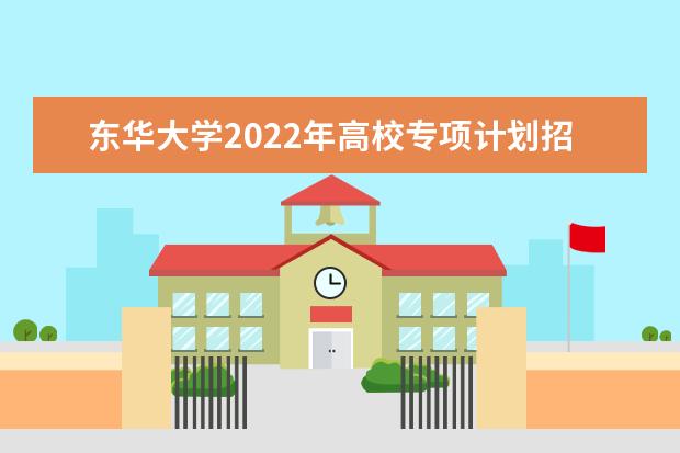 东华大学2022年高校专项计划招生简章 2022年美术与设计学类本科招生简章
