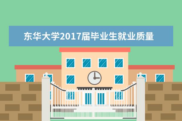 東華大學2017屆畢業(yè)生就業(yè)質(zhì)量報告  好不好