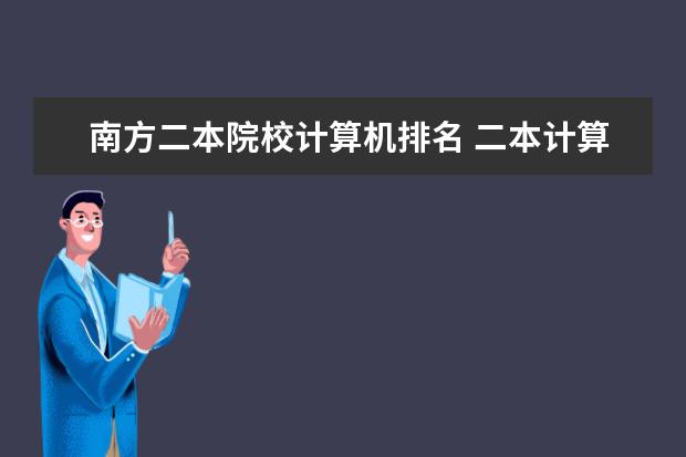 南方二本院校计算机排名 二本计算机专业大学排名及分数线