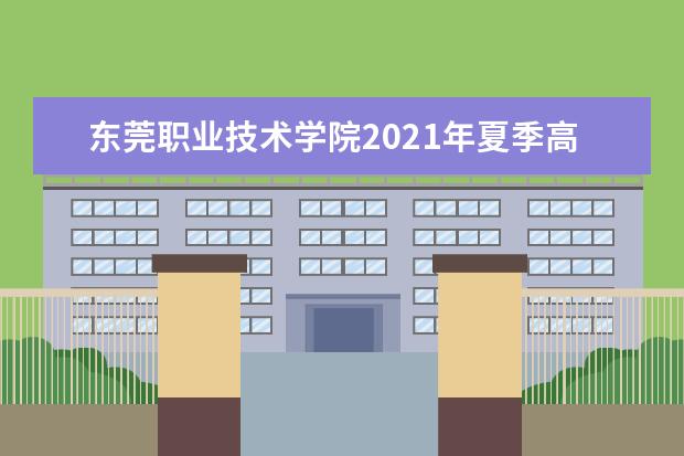 东莞职业技术学院2021年夏季高考招生章程  怎么样