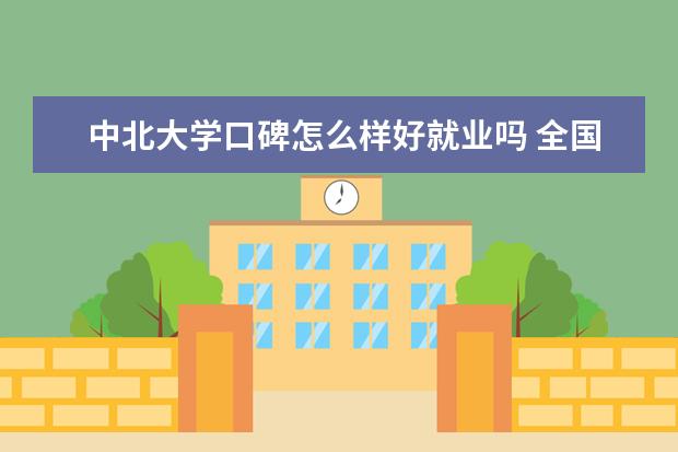 中北大学口碑怎么样好就业吗 全国排名第几 是个什么档次的大学 为什么分数低