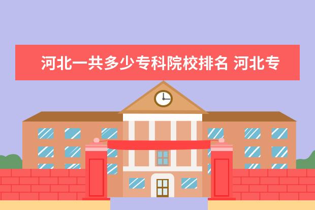 河北一共多少专科院校排名 河北专科学校排名前十