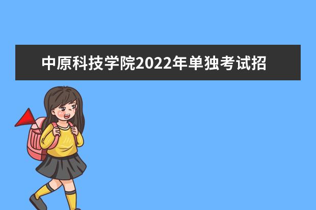 中原科技學(xué)院2022年單獨(dú)考試招生章程 2021年招生章程