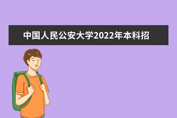 中国人民公安大学2022年本科招生章程 2021年本科招生章程
