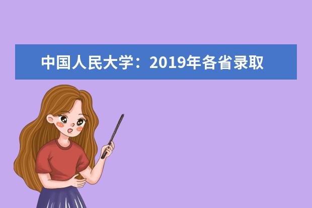 中國人民大學(xué)：2019年各省錄取分?jǐn)?shù)線 2018年四川、河北、江西錄取分?jǐn)?shù)線匯總