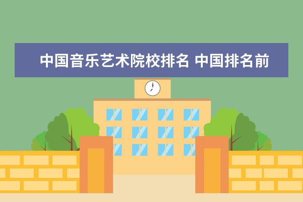 中国音乐艺术院校排名 中国排名前十音乐学院
