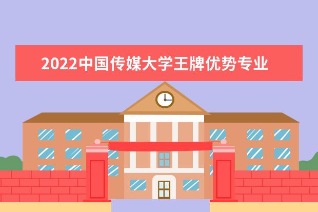 2022中國傳媒大學(xué)王牌優(yōu)勢專業(yè)排名 最好的專業(yè)有哪些 王牌專業(yè)有哪些