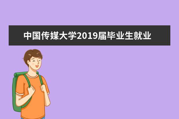 中国传媒大学2019届毕业生就业质量报告发布 总体就业率97.19%  怎么样