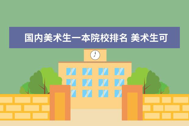 国内美术生一本院校排名 美术生可以考的大学排名
