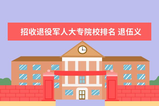 招收退役军人大专院校排名 退伍义务兵上学能上什么学校?