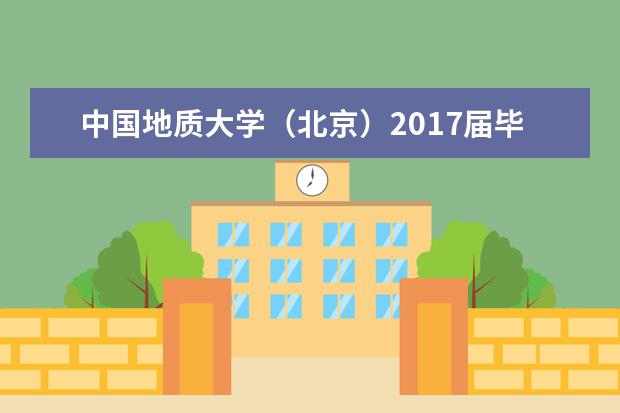 中国地质大学（北京）2017届毕业生就业质量报告  怎么样