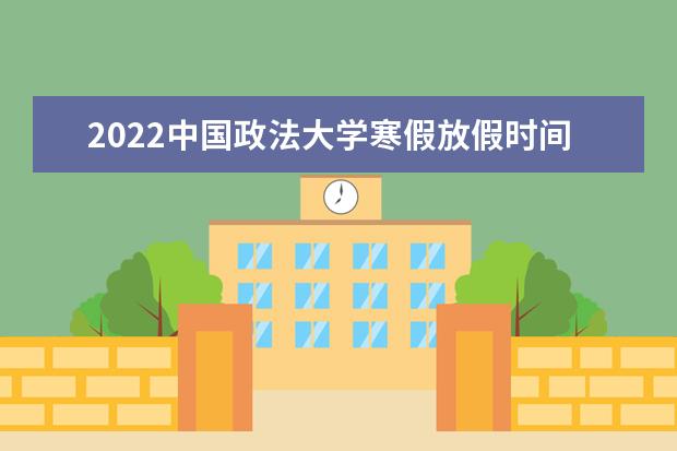 2022中国政法大学寒假放假时间公布 招生选科要求 有什么具体要求