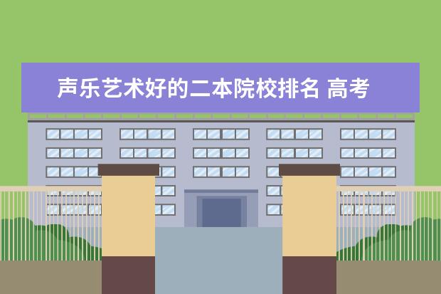 声乐艺术好的二本院校排名 高考 艺术 音乐 (声乐)一本 好?还是普通类 文科 二...