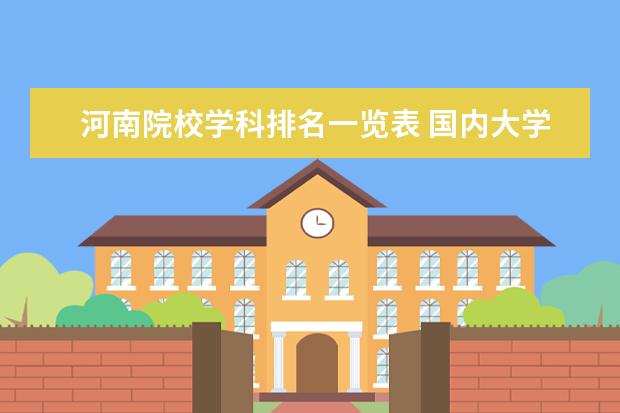 河南院校学科排名一览表 国内大学排名一览表