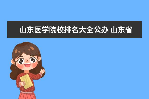 山东医学院校排名大全公办 山东省内的医学类的大学排名?