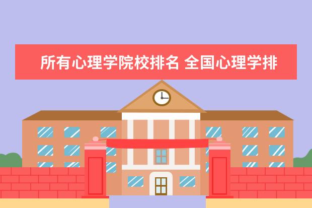 所有心理学院校排名 全国心理学排名前十的大学