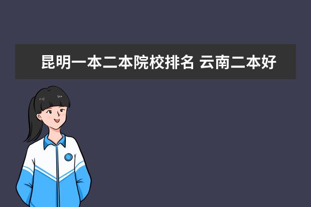 昆明一本二本院校排名 云南二本好的大学都有哪些?