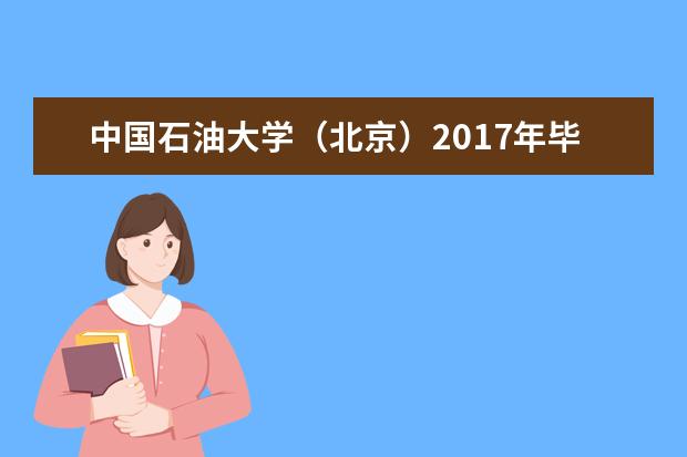 中国石油大学（北京）2017年毕业生就业质量报告发布  如何