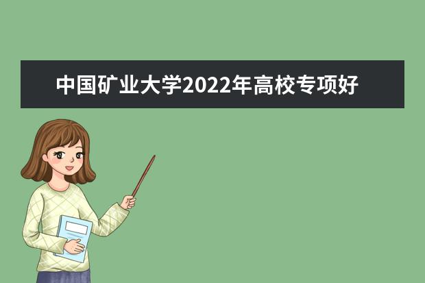 中国矿业大学2022年高校专项好学计划招生简章 （北京）2022年高校专项计划招生简章