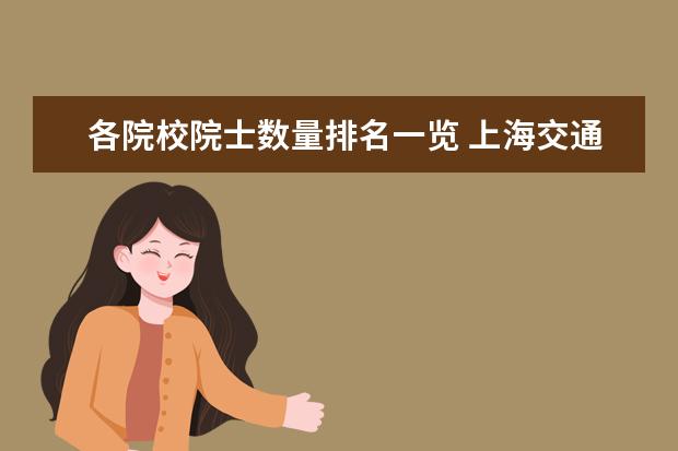 各院校院士数量排名一览 上海交通大学哪些专业最值得读?