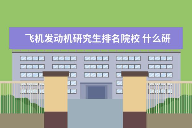 飛機發(fā)動機研究生排名院校 什么研究生專業(yè)是研究飛機發(fā)動機的???