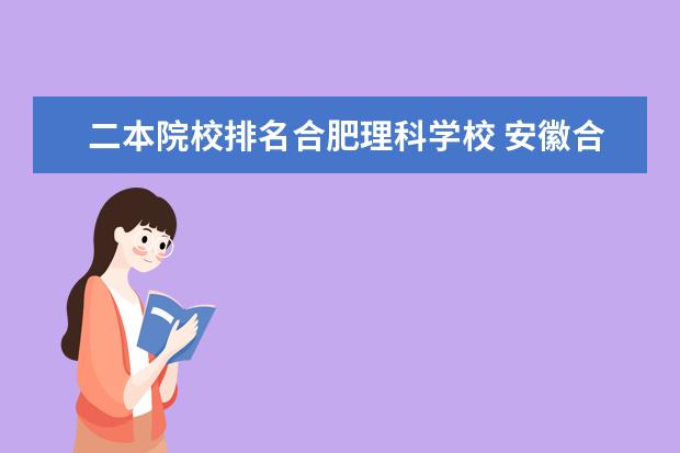 二本院校排名合肥理科学校 安徽合肥二本大学排名