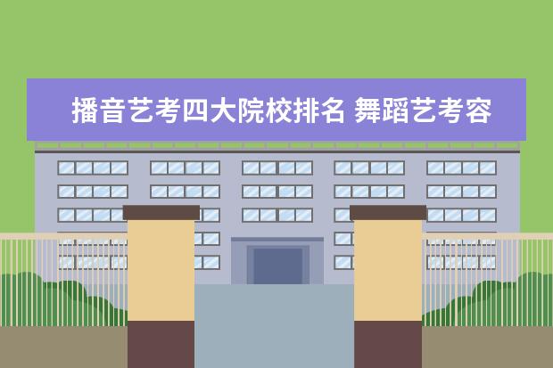 播音艺考四大院校排名 舞蹈艺考容易过线吗?