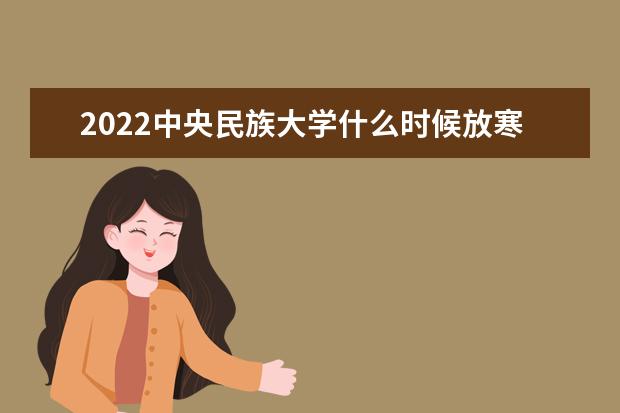 2022中央民族大學什么時候放寒假 選科 有哪些選科要求