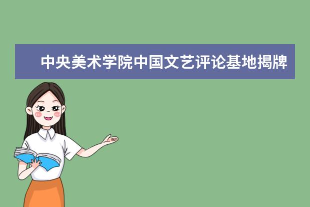 中央美术学院中国文艺评论基地揭牌 2022年本科招生录取标准