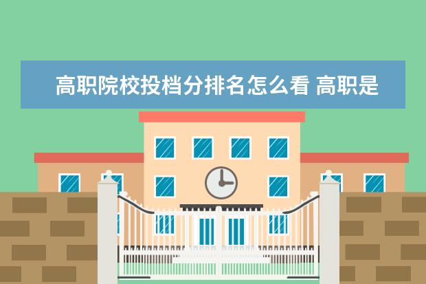 高職院校投檔分排名怎么看 高職是怎么報(bào)的