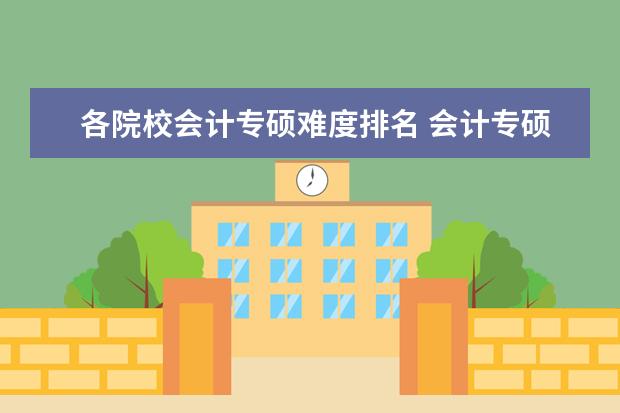 各院校会计专硕难度排名 会计专硕报考学校排名