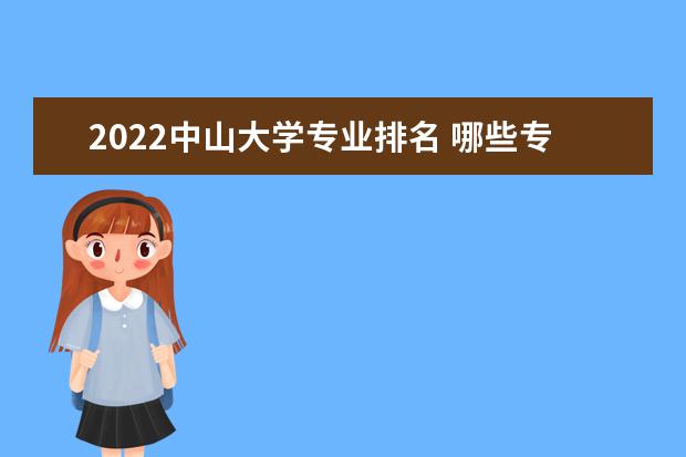 2022中山大学专业排名 哪些专业比较好 2022适合女生的专业有哪些 什么专业好就业