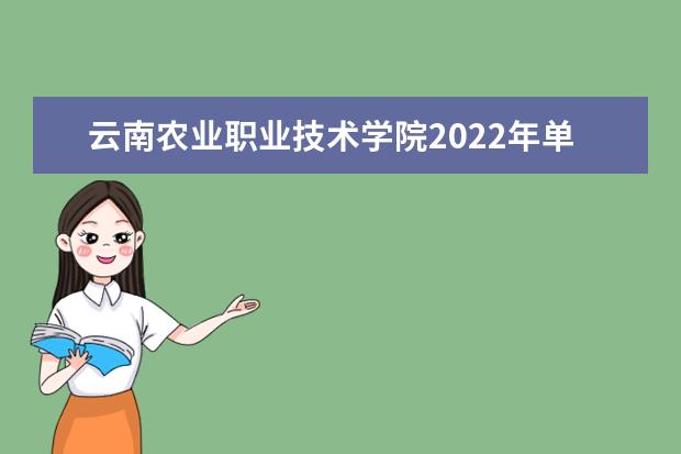 云南农业职业技术学院2022年单独考试招生章程 2021年招生章程