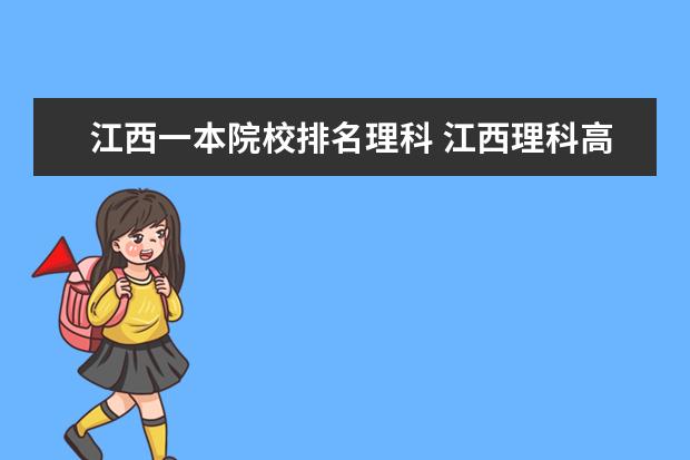江西一本院校排名理科 江西理科高考600分,排名一万一,是报考不太满意的211...