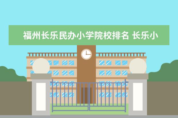 福州长乐民办小学院校排名 长乐小学在福州算几类