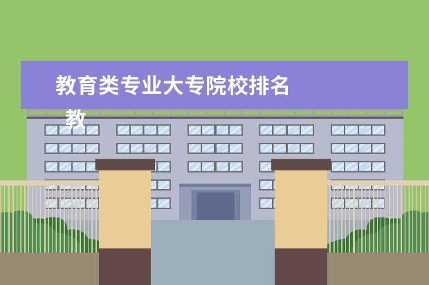 教育类专业大专院校排名    教育学专业报考建议