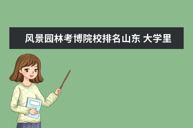 风景园林考博院校排名山东 大学里怎样准备考研?需要什么资料?考研流程是怎样? ...