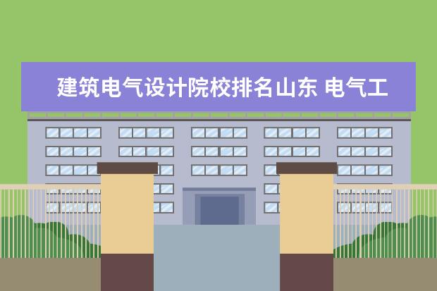 建筑电气设计院校排名山东 电气工程考研学校排名