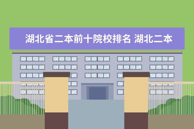 湖北省二本前十院校排名 湖北二本学校排名及分数线