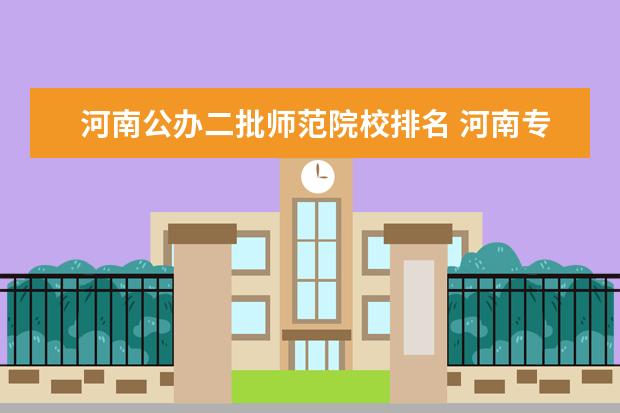 河南公办二批师范院校排名 河南专科师范学校排名公办