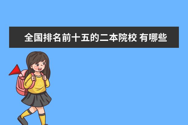 全国排名前十五的二本院校 有哪些被低估的二本大学?
