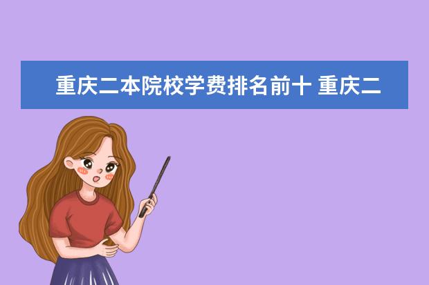 重庆二本院校学费排名前十 重庆二本院校实力排名