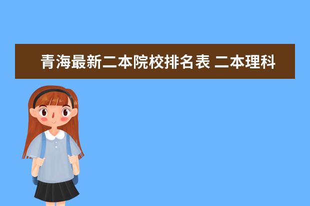 青海最新二本院校排名表 二本理科大学排名