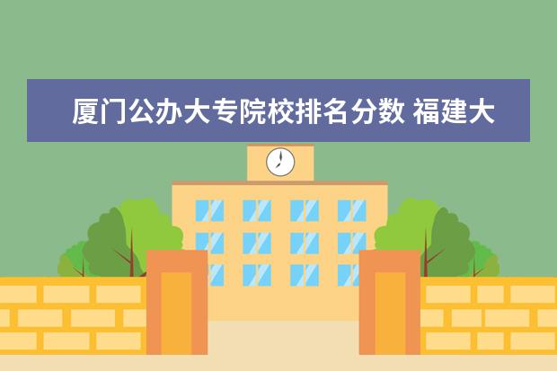 厦门公办大专院校排名分数 福建大专学校有哪些