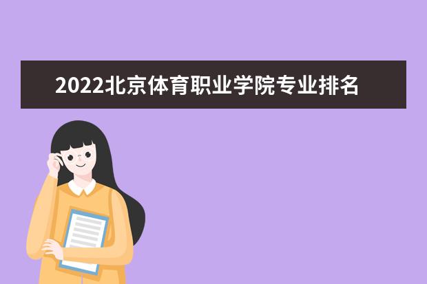 2022北京体育职业学院专业排名 哪些专业比较好 2021专业排名 哪些专业比较好