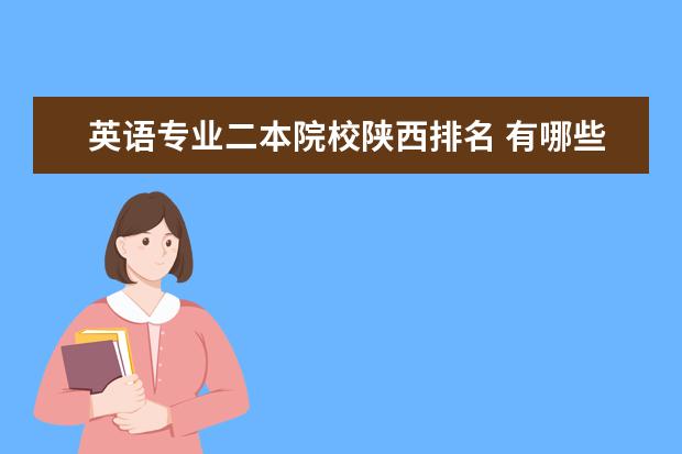 英語專業(yè)二本院校陜西排名 有哪些英語專業(yè)比較好的二本學(xué)校?