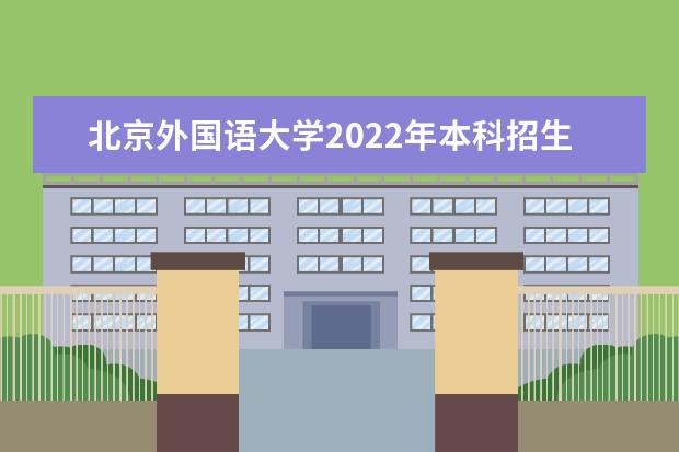 北京外国语大学2022年本科招生章程 2022年高校专项招生简章